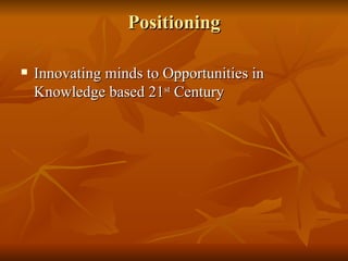 Positioning

   Innovating minds to Opportunities in
    Knowledge based 21st Century
 