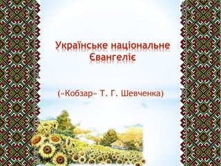 («Кобзар» Т. Г. Шевченка)
Українське національне
Євангеліє
 
