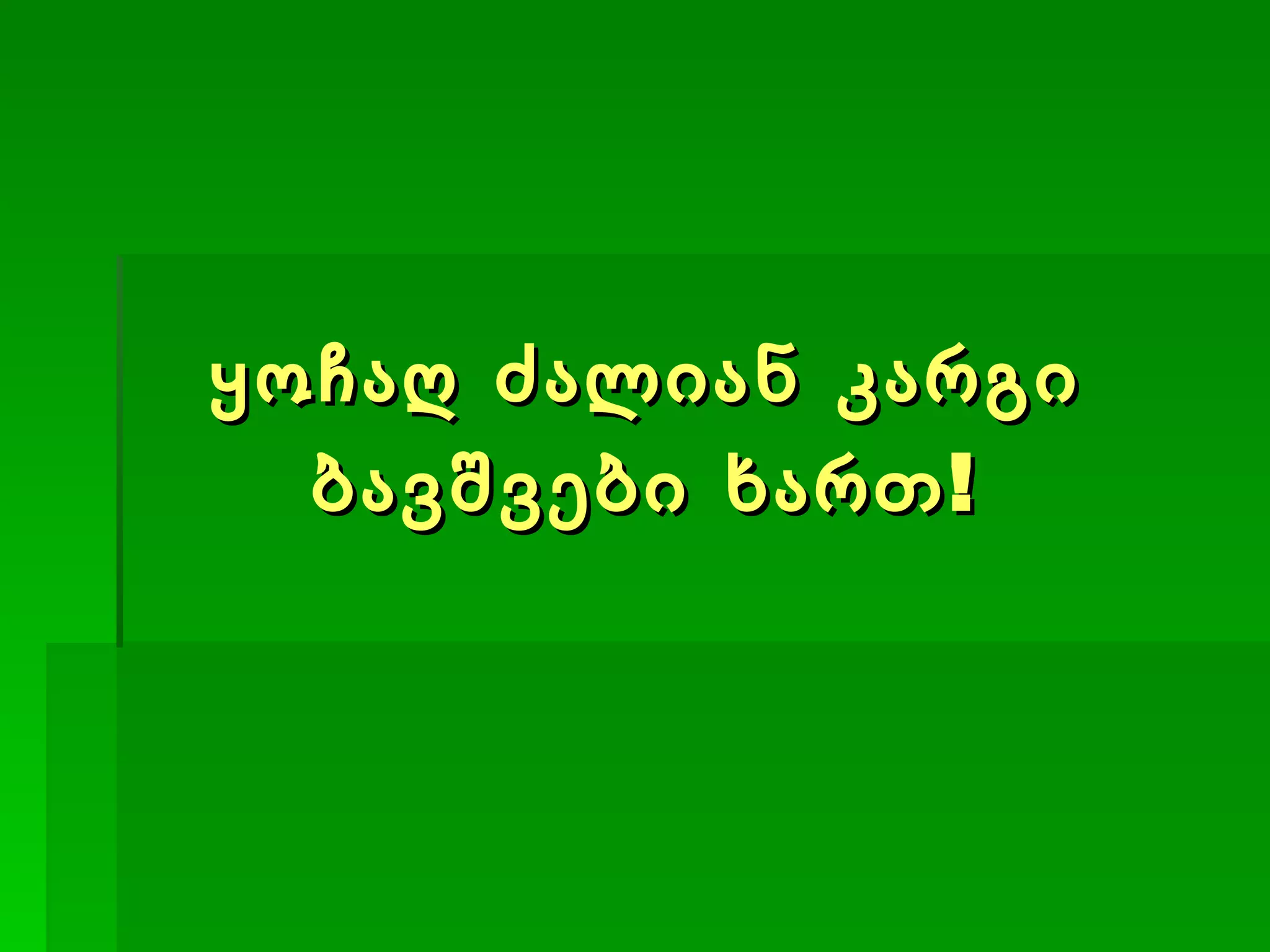 ყოჩაღ ძალიან კარგი ბავშვები ხართ! 