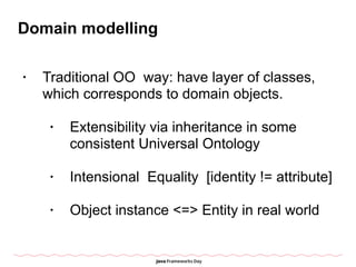 Domain modelling
• Traditional OO way: have layer of classes,
which corresponds to domain objects.
• Extensibility via inh...