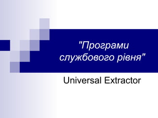 "Програми
службового рівня"
Universal Extractor
 