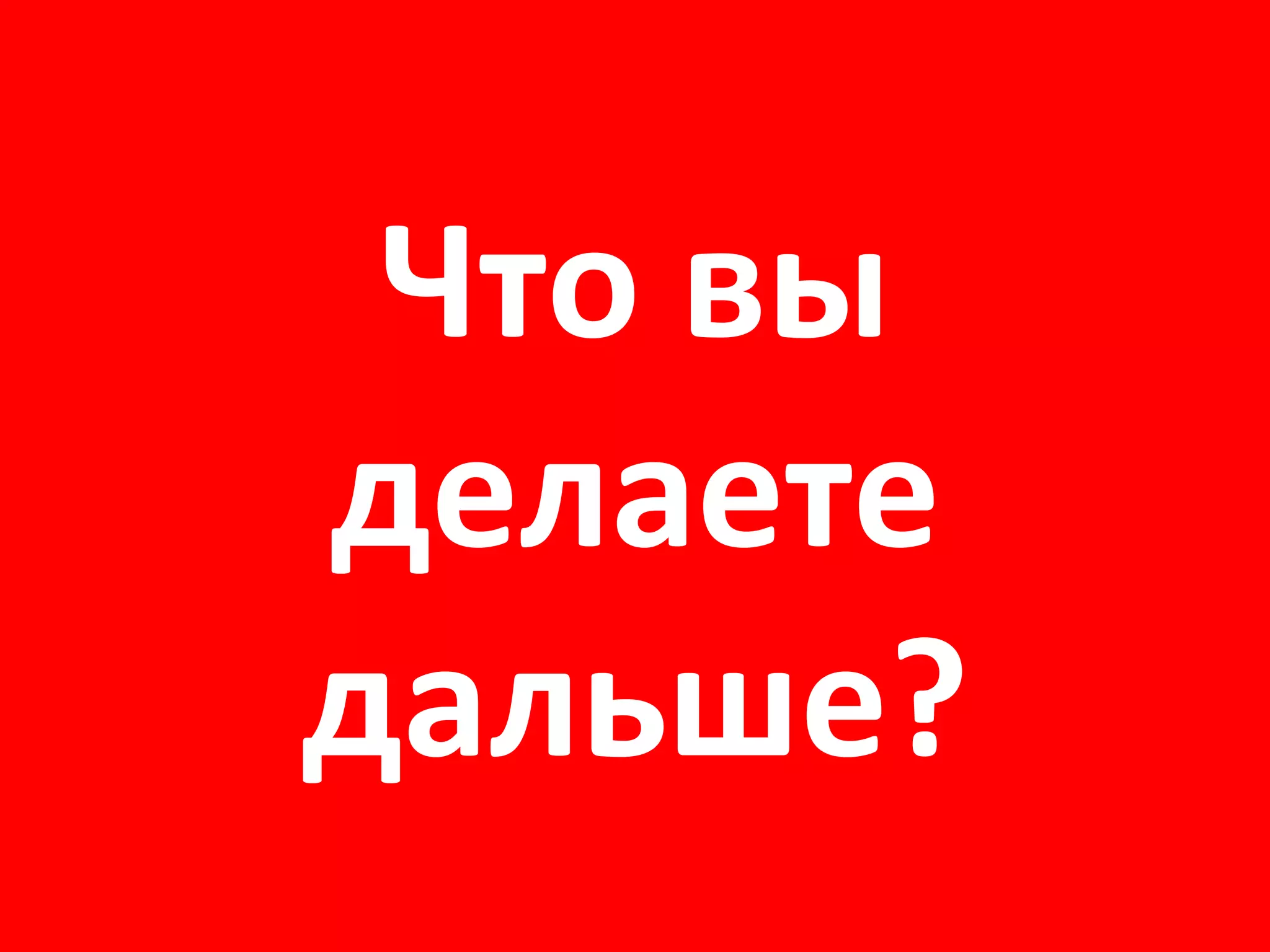 Что в ы делаете дальше? 