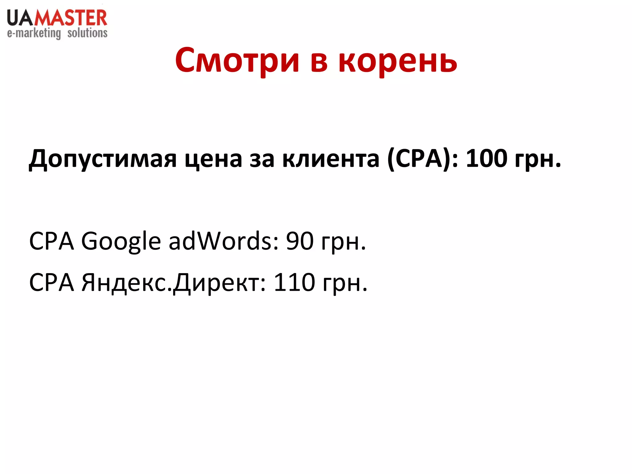 Смотри в корень Допустимая цена за клиента  (CPA) : 100 грн. CPA Google   adWords : 90 грн. СРА Яндекс.Директ: 110 грн. 