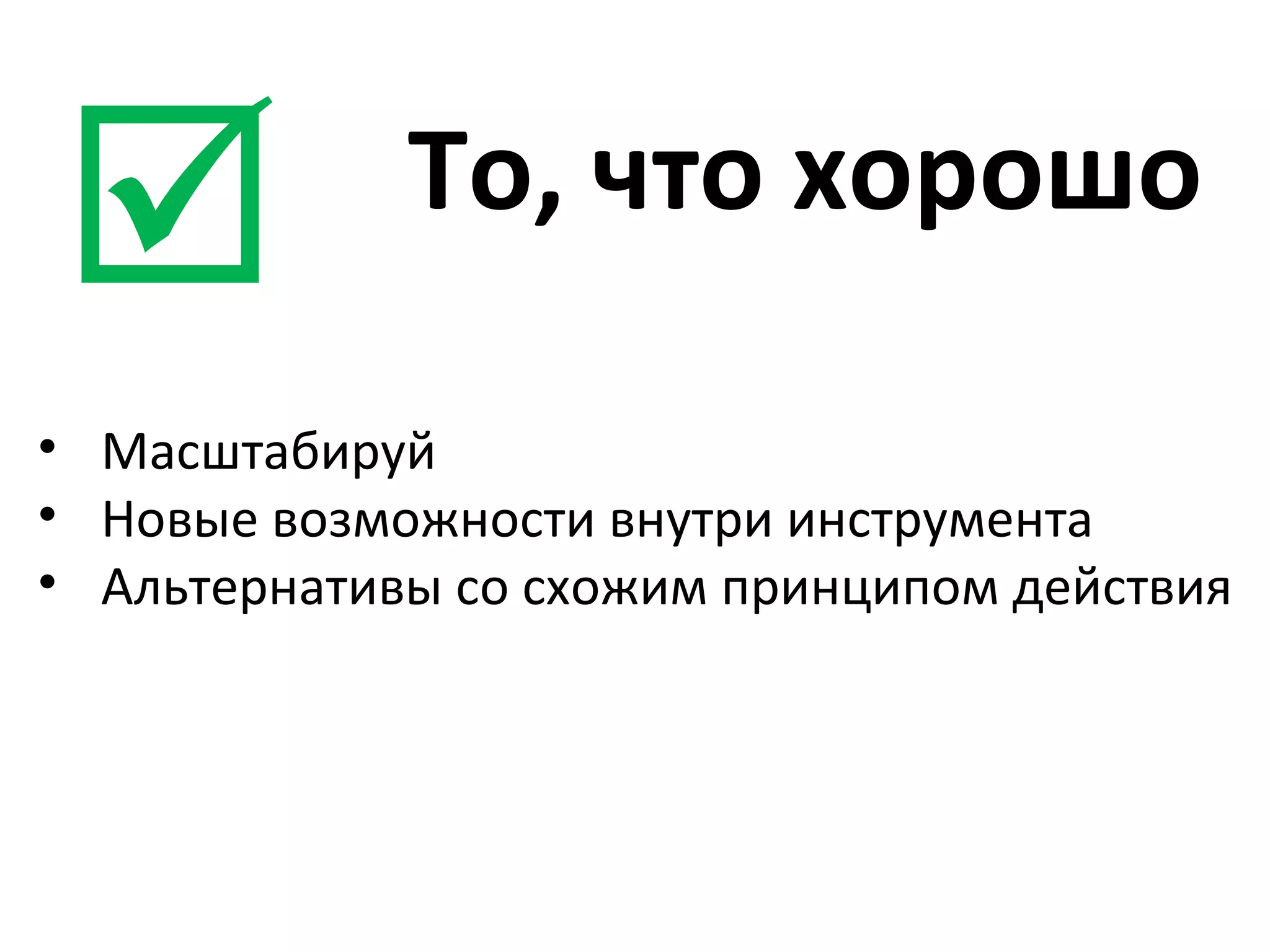 То, что хорошо  Масштабируй Нов ые возможности внутри инструмента Альтернативы со схожим принципом действия 