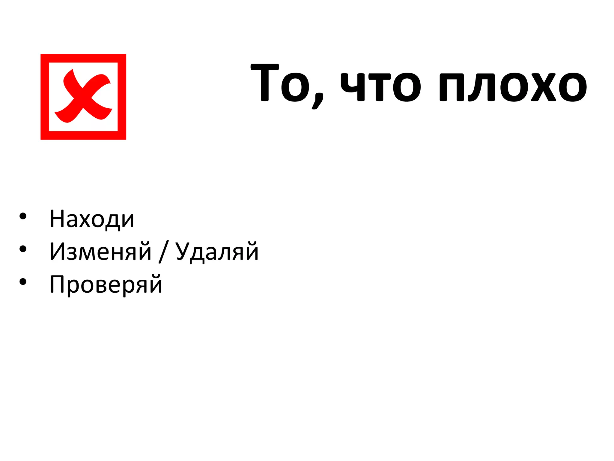 То, что плохо  Находи Изменяй / Удаляй Проверяй 