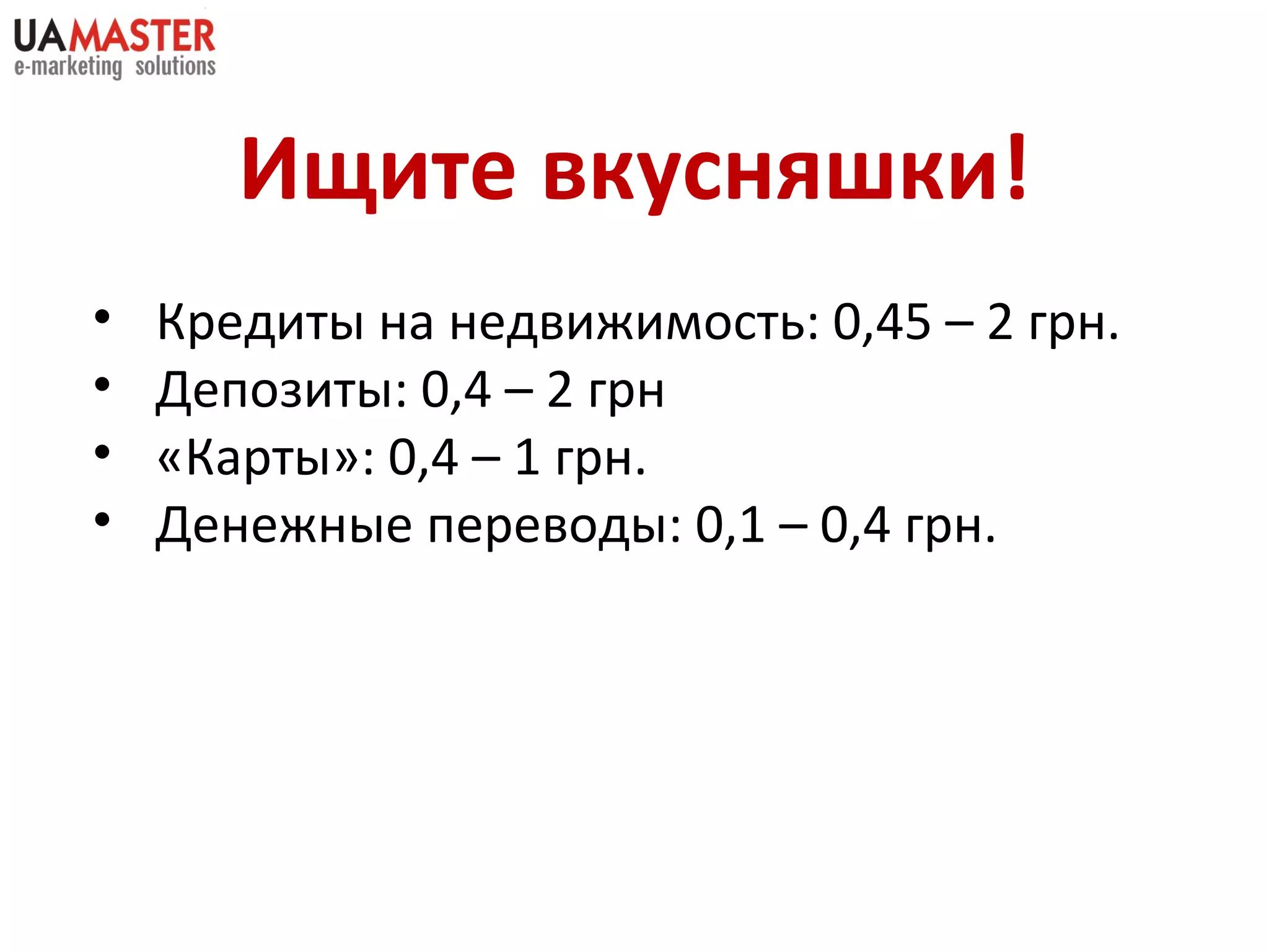 Ищите вкусняшки! Кредит ы на недвижимость: 0,45 – 2 грн. Депозиты: 0,4 – 2 грн «Карты»: 0,4 – 1 грн. Денежные переводы: 0,1 – 0,4 грн. 