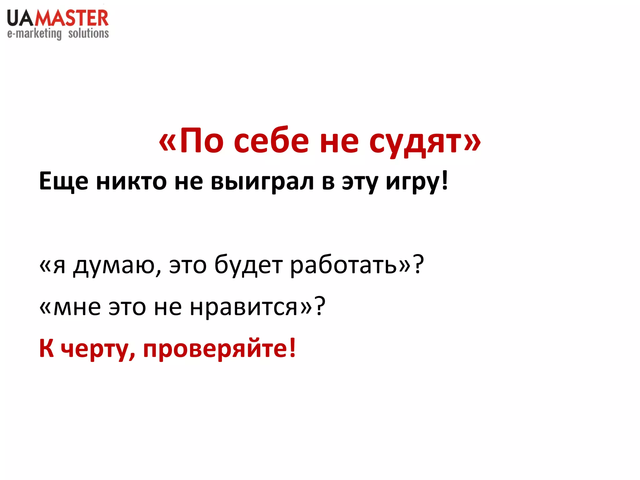 «По себе не судят» Еще никто не выиграл в эту игру! «я думаю, это будет работать»? «мне это не нравится»? К черту, проверяйте!  