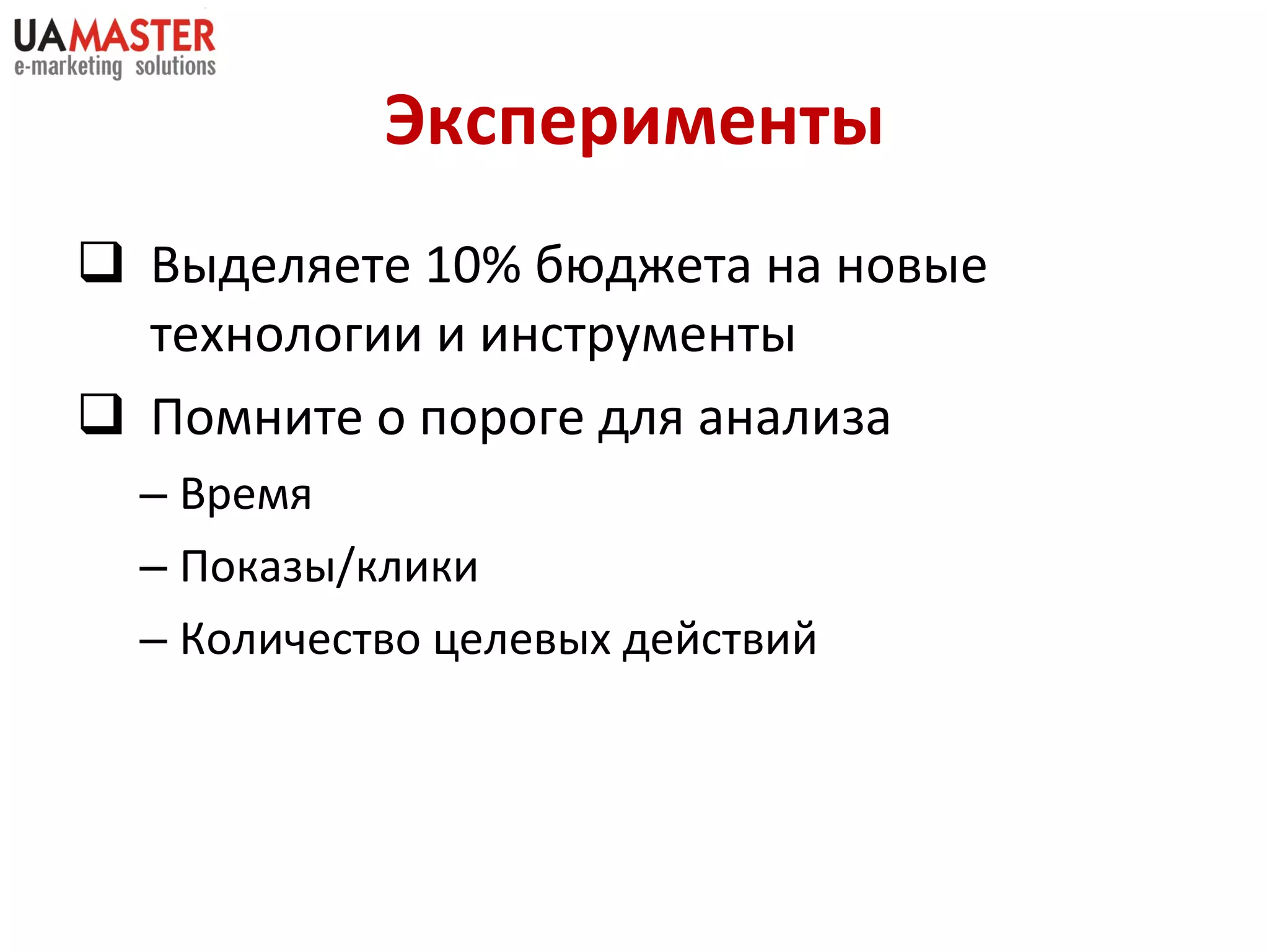 Эксперименты Выделяете 10% бюджета на новые технологии и инструменты Помните о пороге для анализа Время Показы/клики Количество целевых действий 
