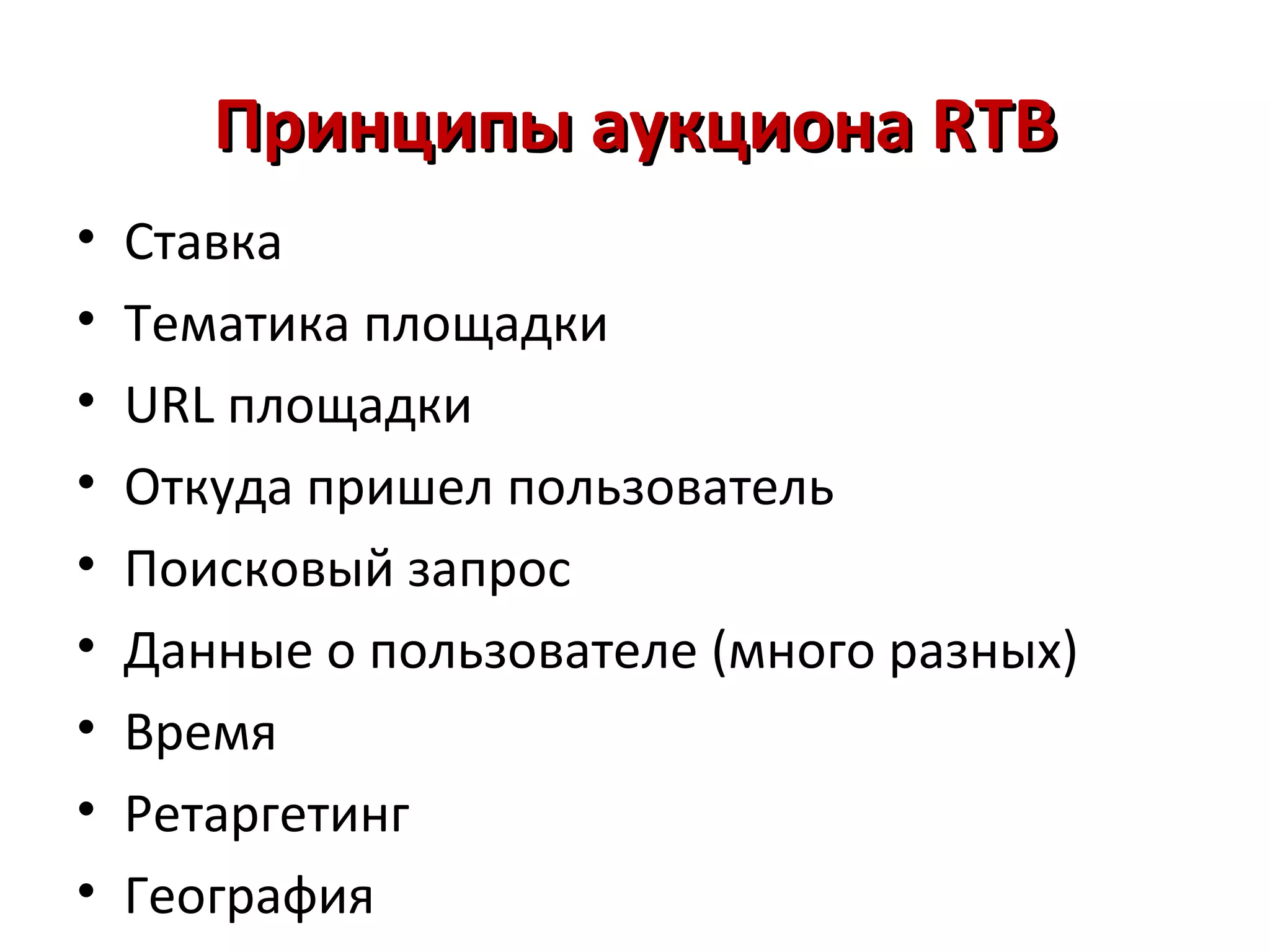 Принципы аукциона RTB
•   Ставка
•   Тематика площадки
•   URL площадки
•   Откуда пришел пользователь
•   Поисковый запрос
•   Данные о пользователе (много разных)
•   Время
•   Ретаргетинг
•   География
 