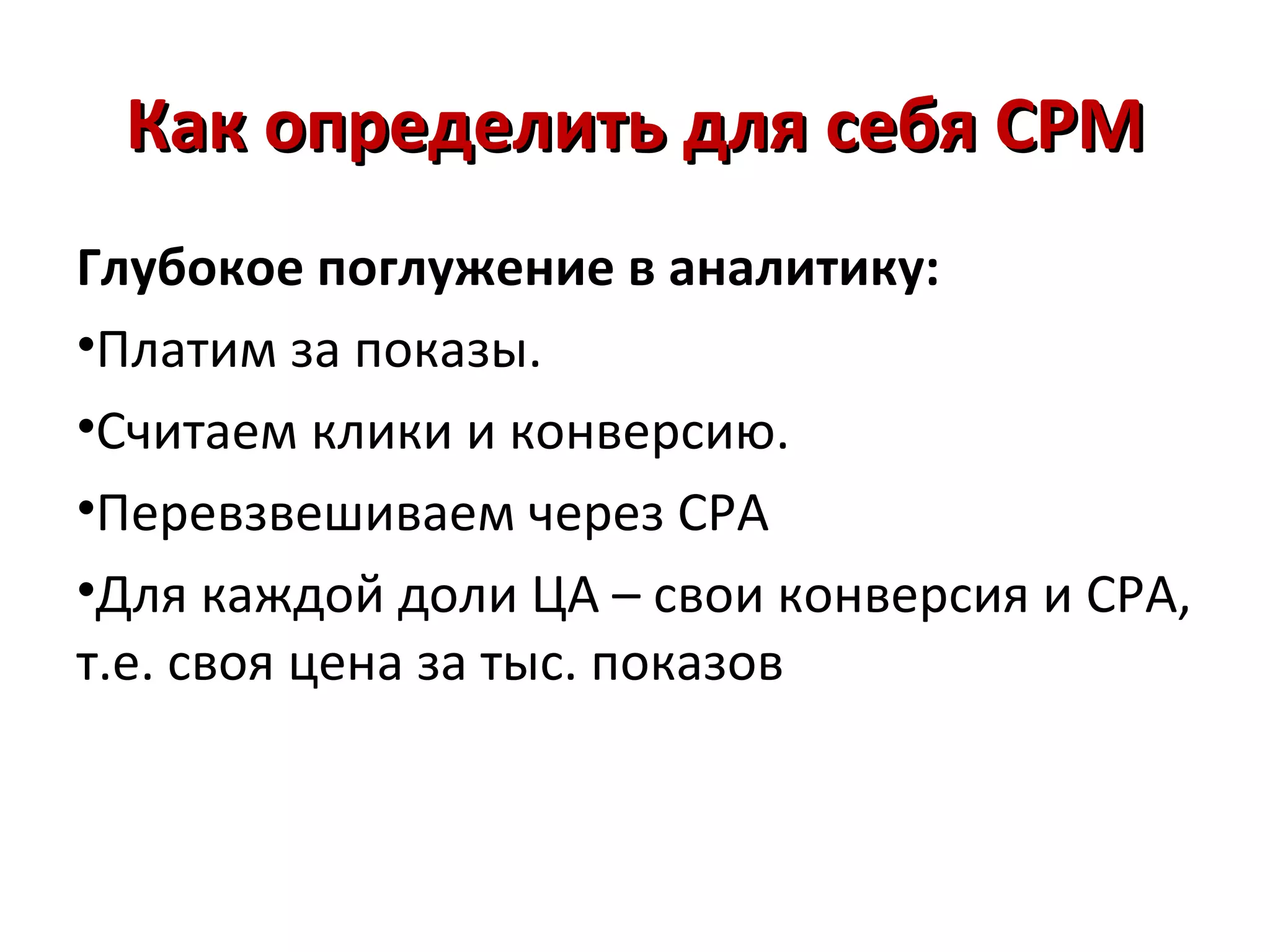 Как определить для себя CPM
Глубокое поглужение в аналитику:
•Платим за показы.
•Считаем клики и конверсию.
•Перевзвешиваем через СРА
•Для каждой доли ЦА – свои конверсия и СРА,
т.е. своя цена за тыс. показов
 