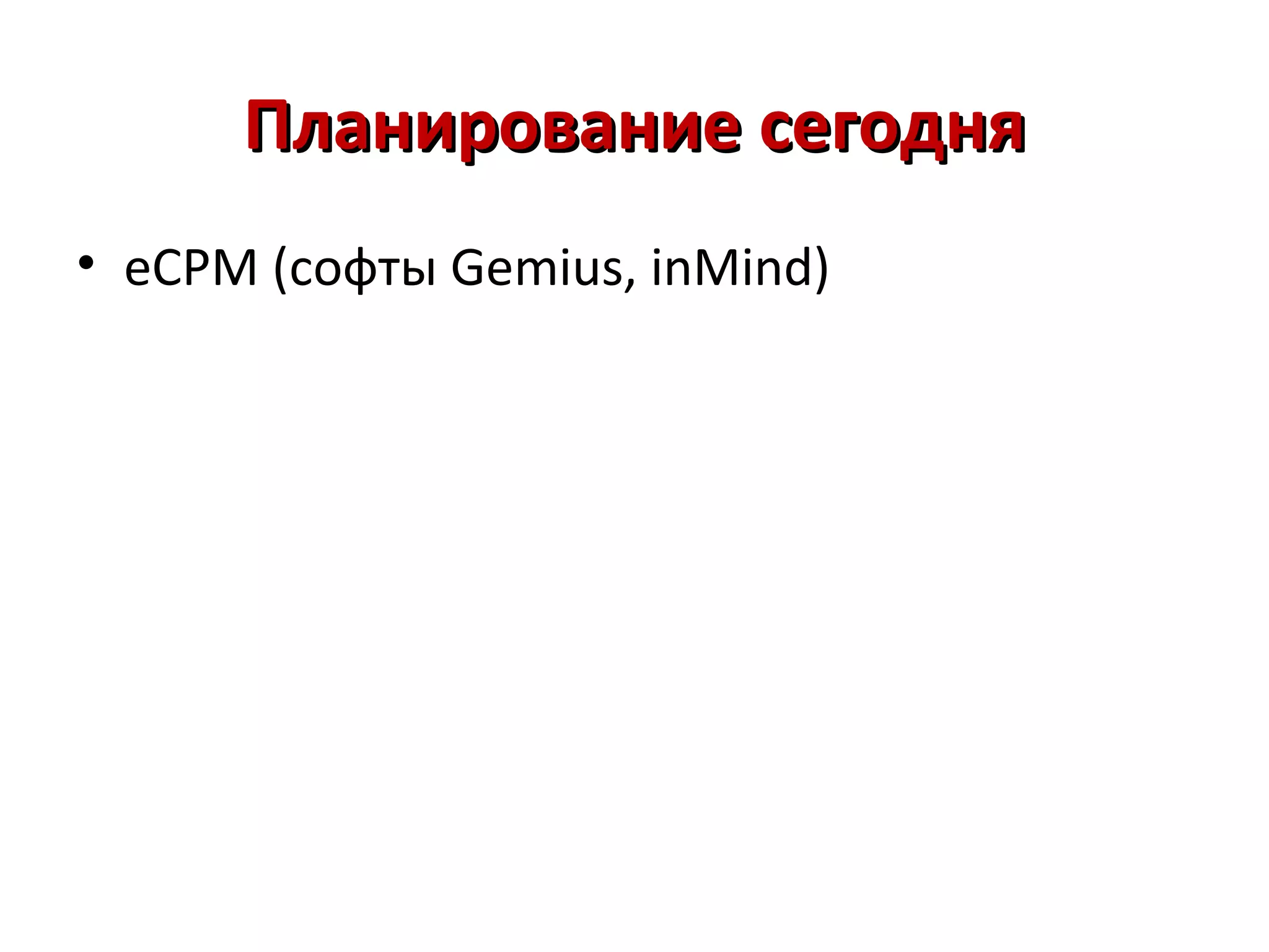 Планирование сегодня
• eCPM (софты Gemius, inMind)
 