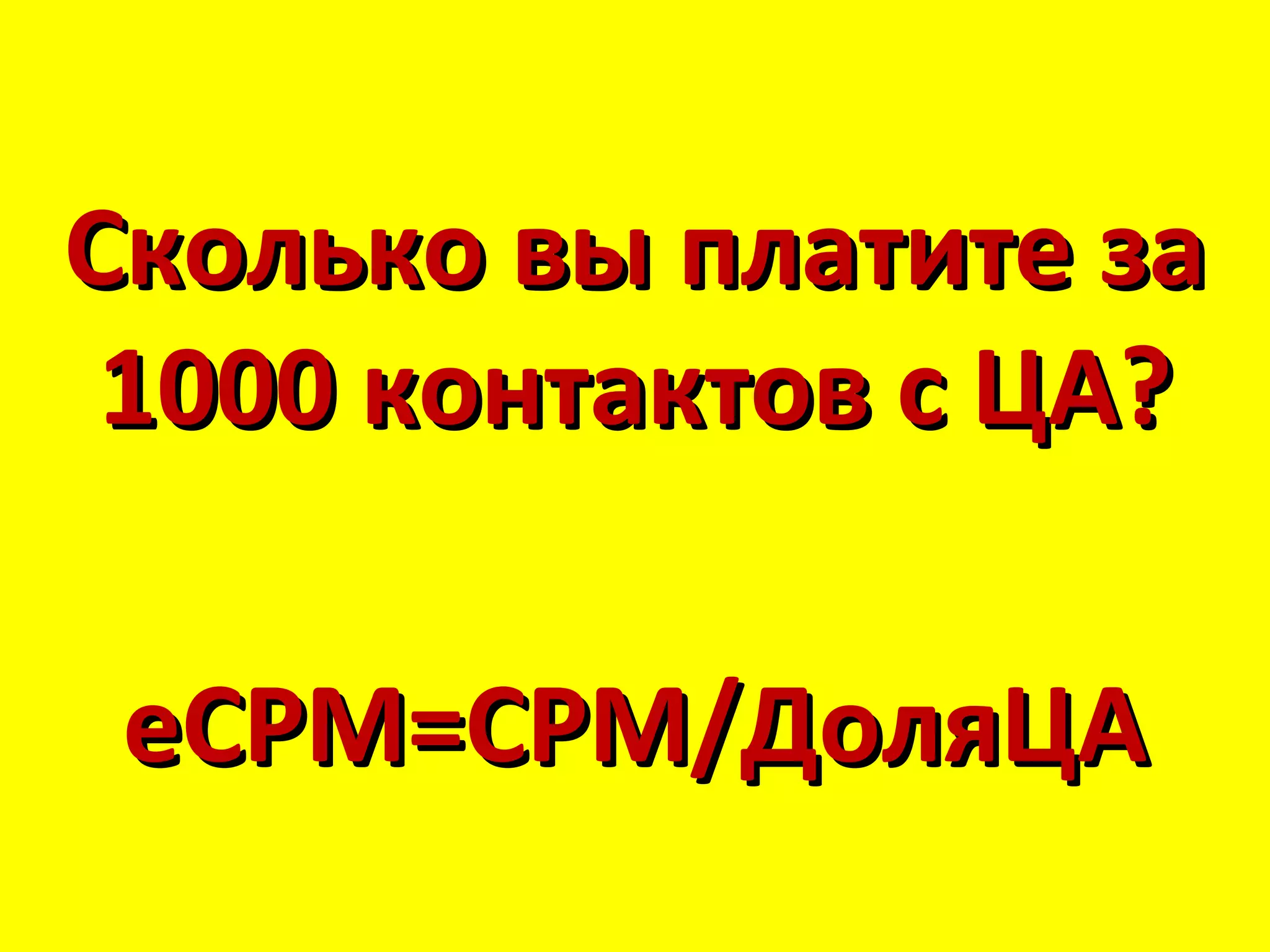 Сколько вы платите за
 1000 контактов с ЦА?

 eCPM=CPM/ДоляЦА
 
