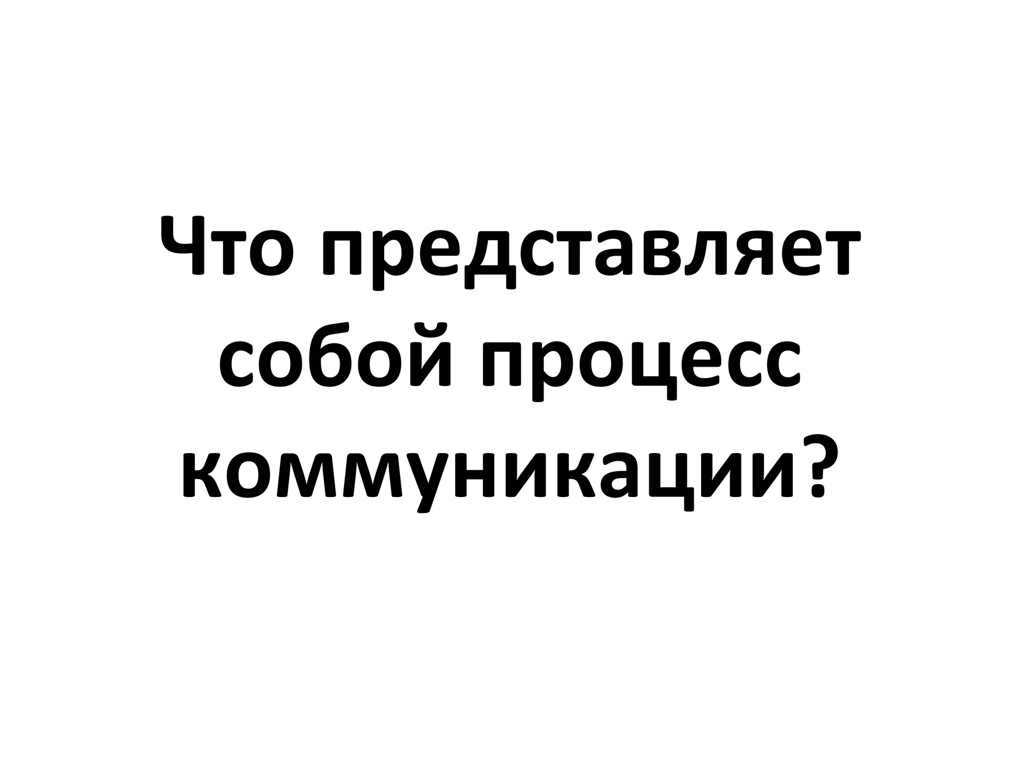 Что представляет
 собой процесс
коммуникации?
 