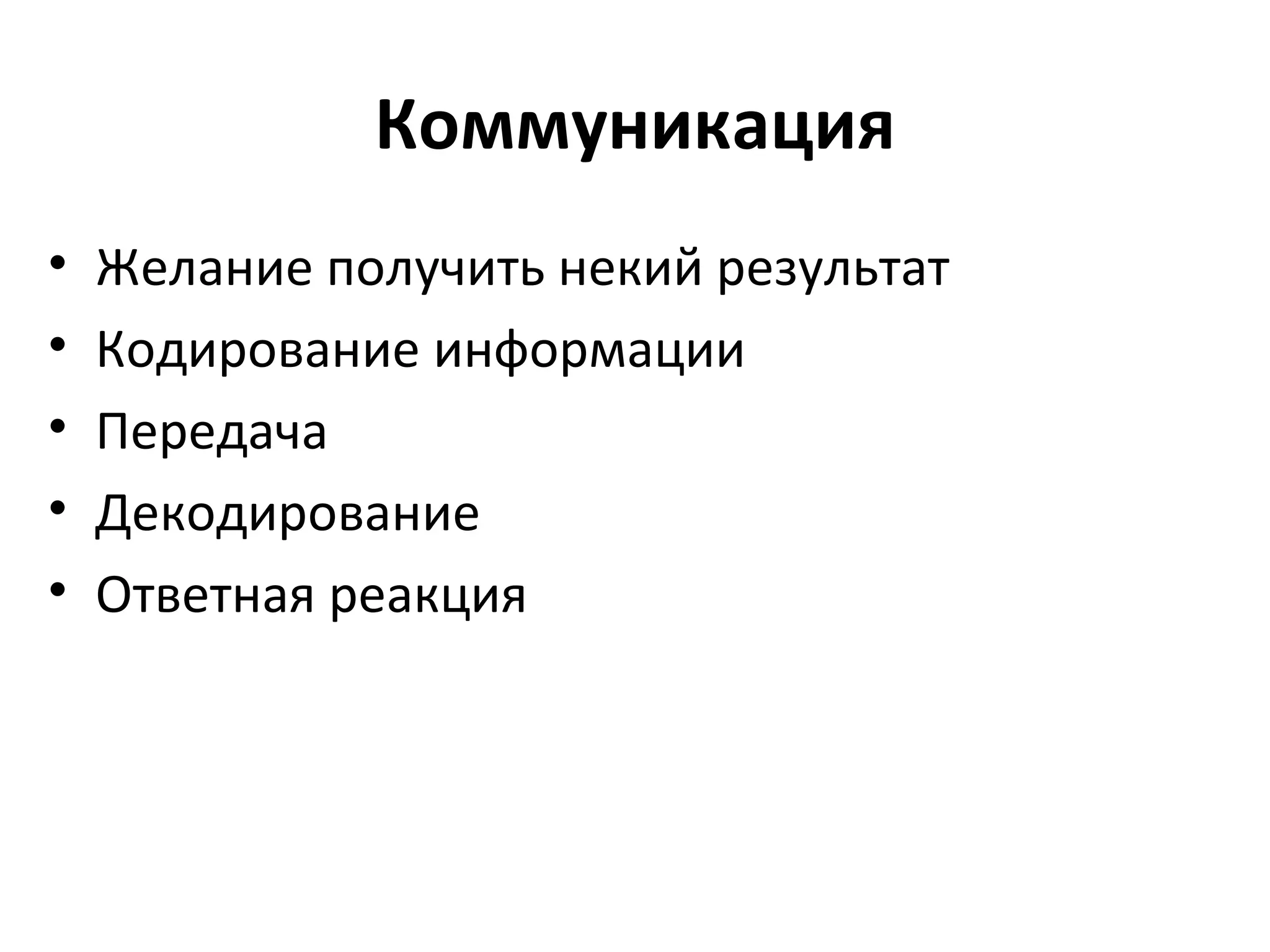 Коммуникация
•   Желание получить некий результат
•   Кодирование информации
•   Передача
•   Декодирование
•   Ответная реакция
 