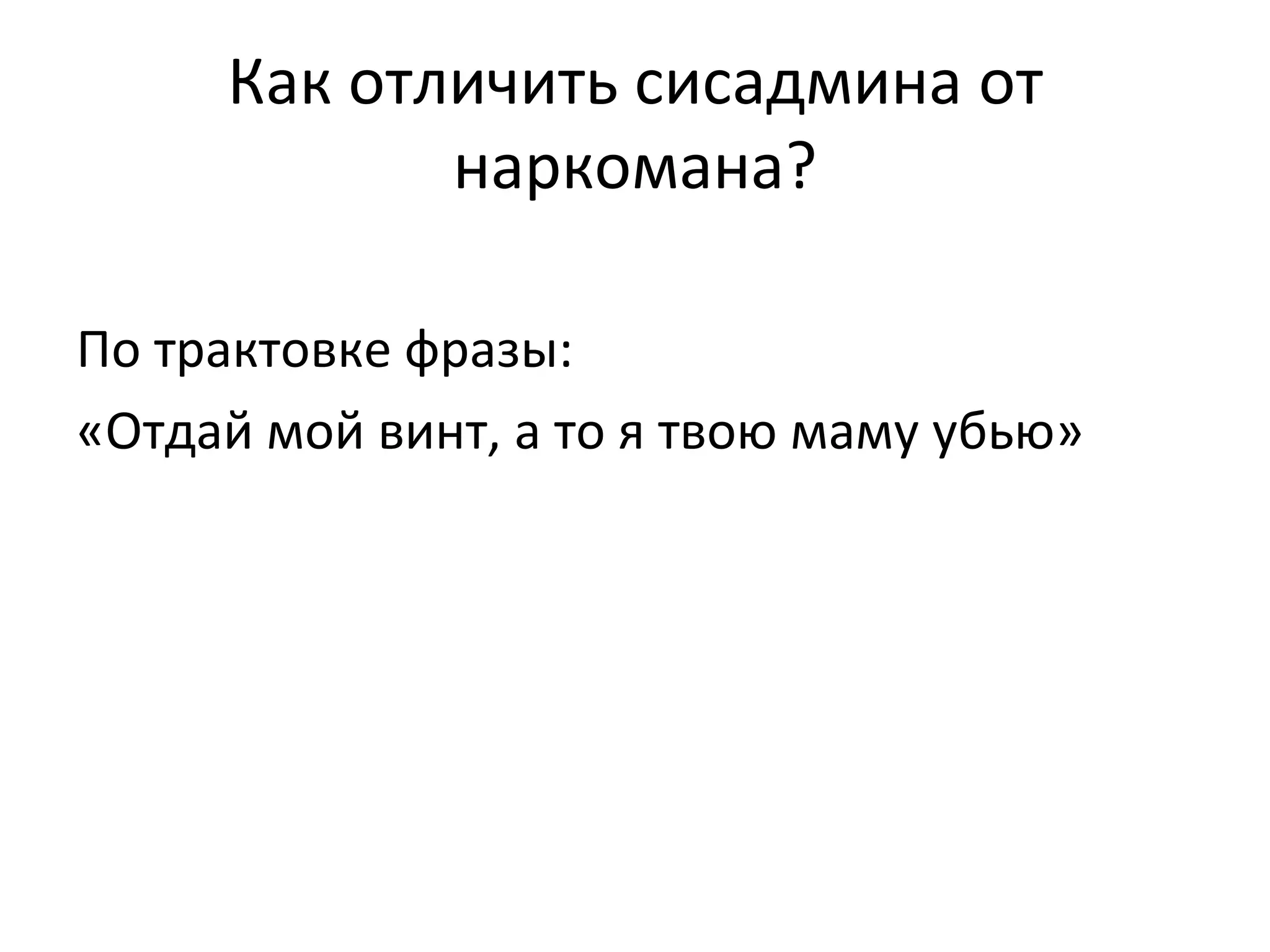 Как отличить сисадмина от
            наркомана?

По трактовке фразы:
«Отдай мой винт, а то я твою маму убью»
 