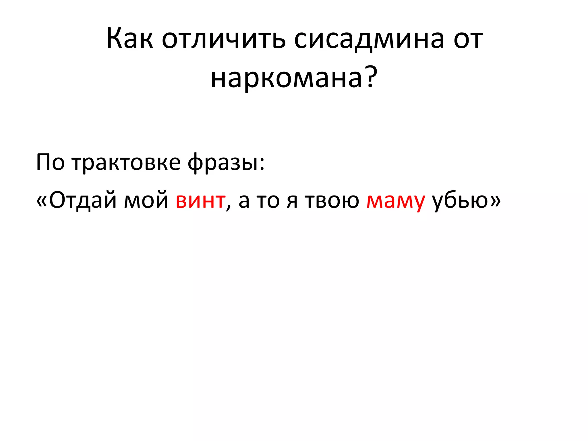 Как отличить сисадмина от
            наркомана?

По трактовке фразы:
«Отдай мой винт, а то я твою маму убью»
 
