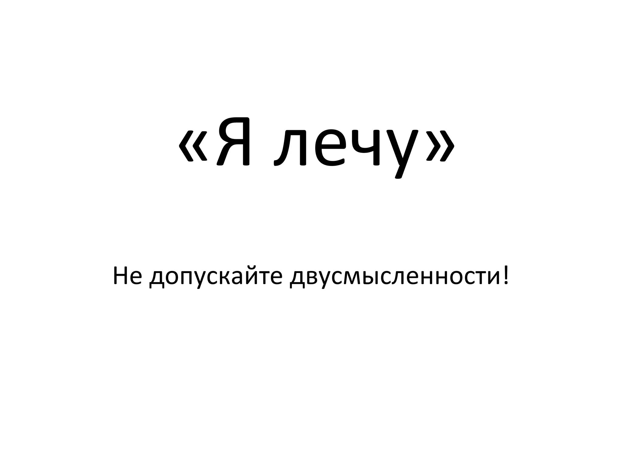 «Я лечу»
Не допускайте двусмысленности!
 