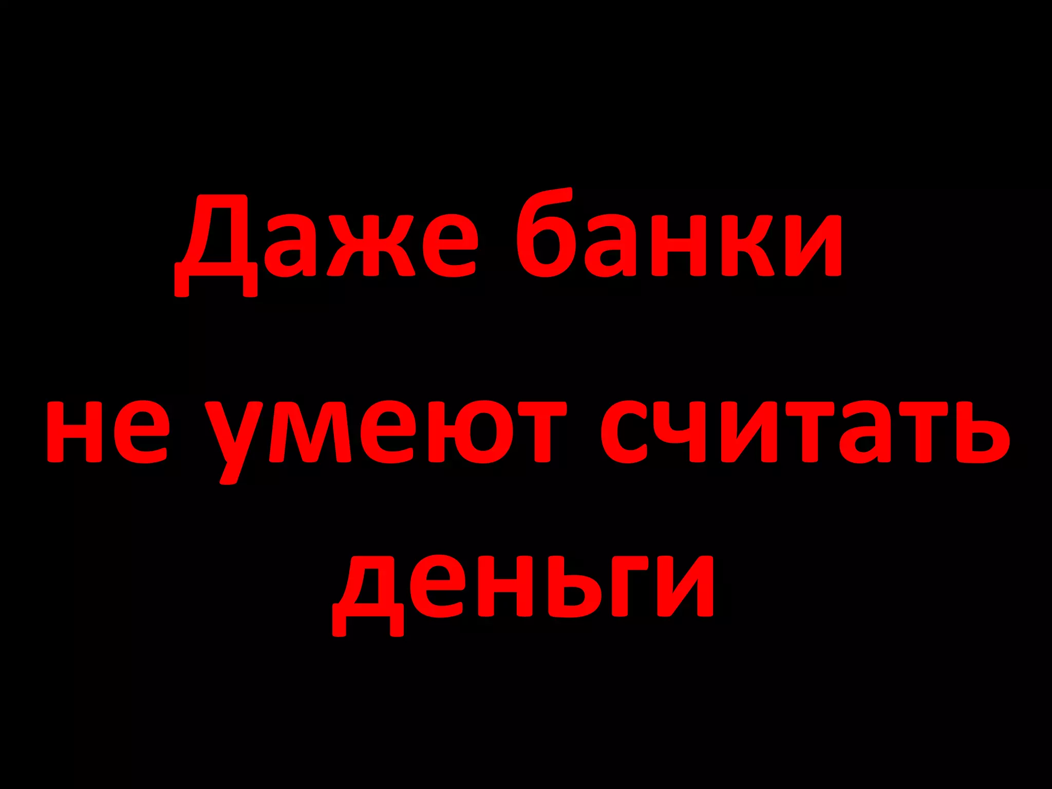 Даже банки
не умеют считать
     деньги
 