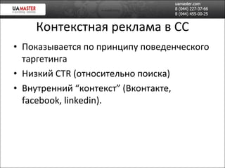 Контекстная реклама в СС Показывается по принципу поведенческого таргетинга Низкий  CTR ( относительно поиска ) Внутренний “контекст” (Вконтакте,  facebook, linkedin ). 