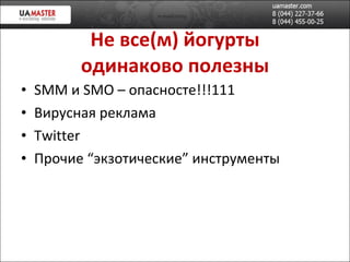 Не все(м) йогурт ы одинаково полезны SMM  и  SMO –  опасносте!!!111 Вирусная реклама Twitter Прочие “экзотические” инструменты 