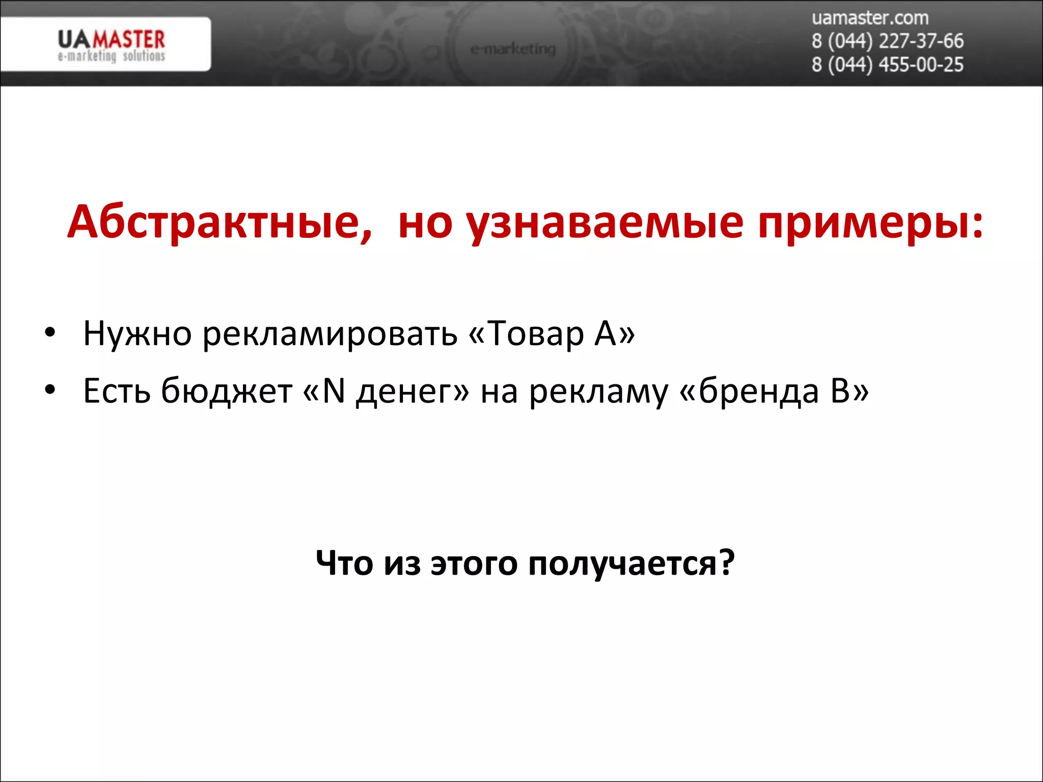 Абстрактные,  но узнаваемые примеры: Нужно рекламировать «Товар А» Есть бюджет « N  денег » на рекламу «бренда  B » Что из этого получается? 