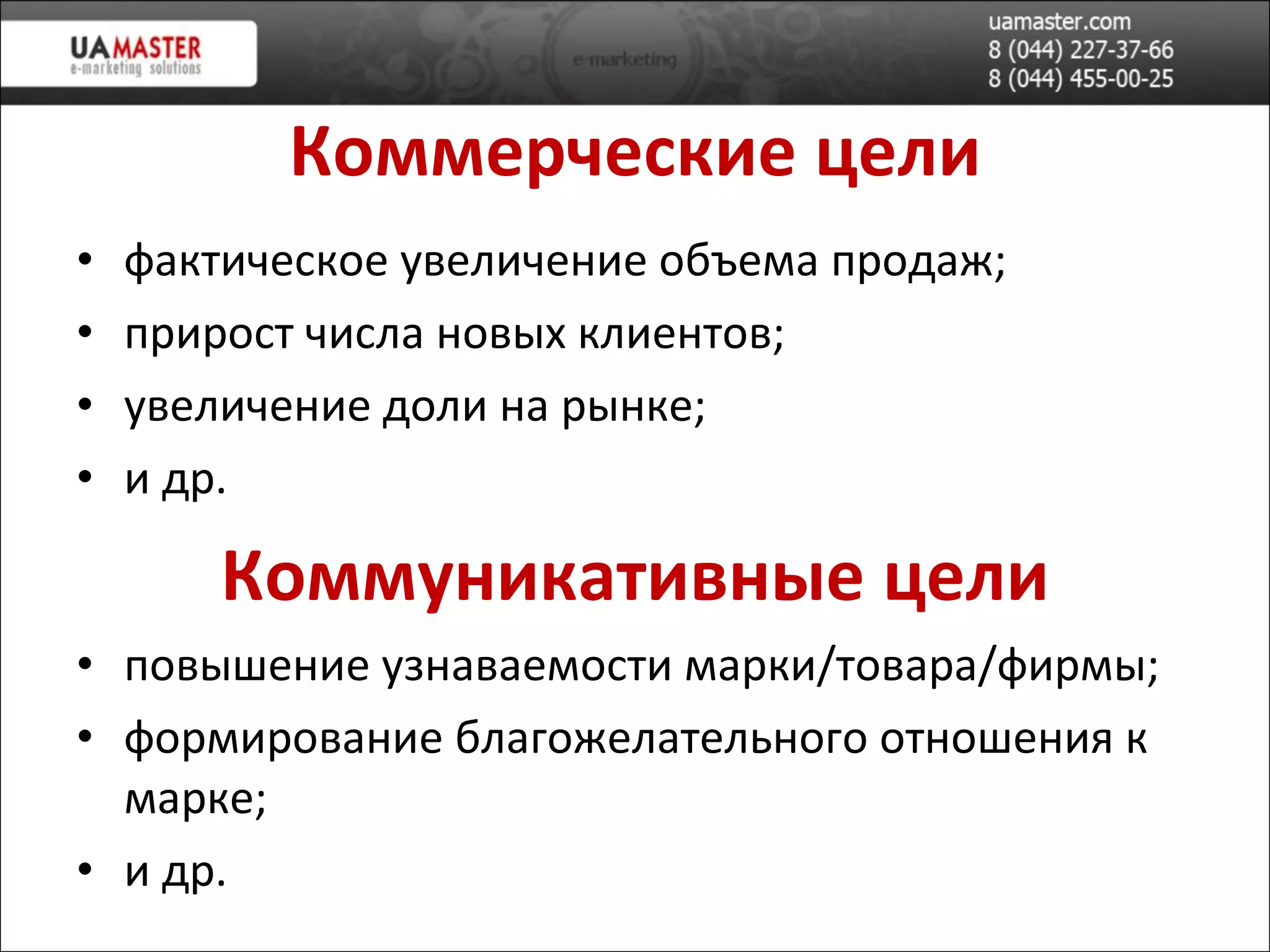 Коммерческие цели фактическое увеличение объема продаж; прирост числа новых клиентов; увеличение доли на рынке; и др. Коммуникативн ы е цели повышение узнаваемости марки/товара/фирмы; формирование благожелательного отношения к марке; и др. 