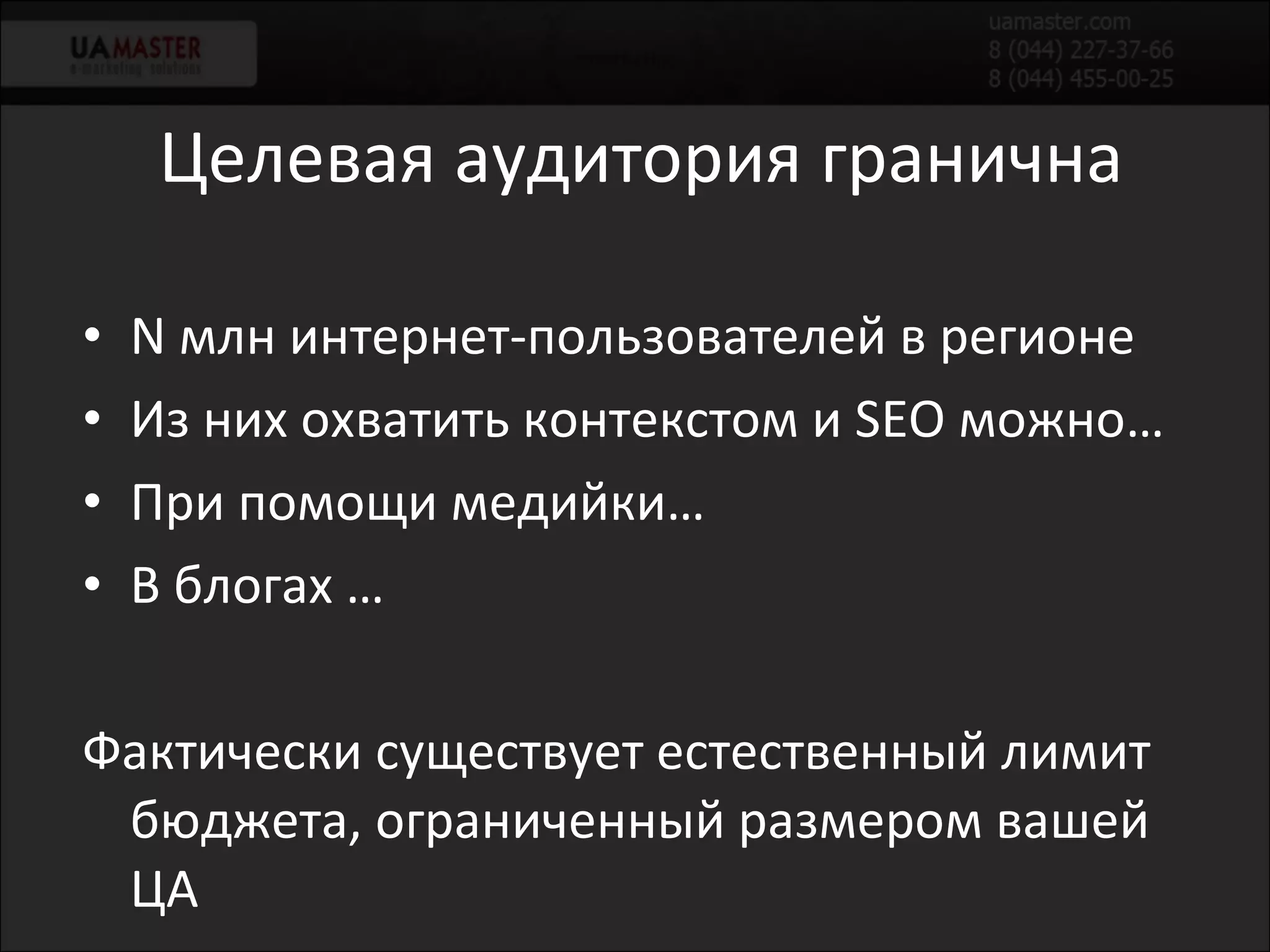 Целевая аудитория гранична N  млн интернет-пользователей   в регионе Из них охватить контекстом и  SEO  можно… При помощи медийки … В блогах … Фактически существует естественный лимит бюджета, ограниченный размером вашей ЦА 