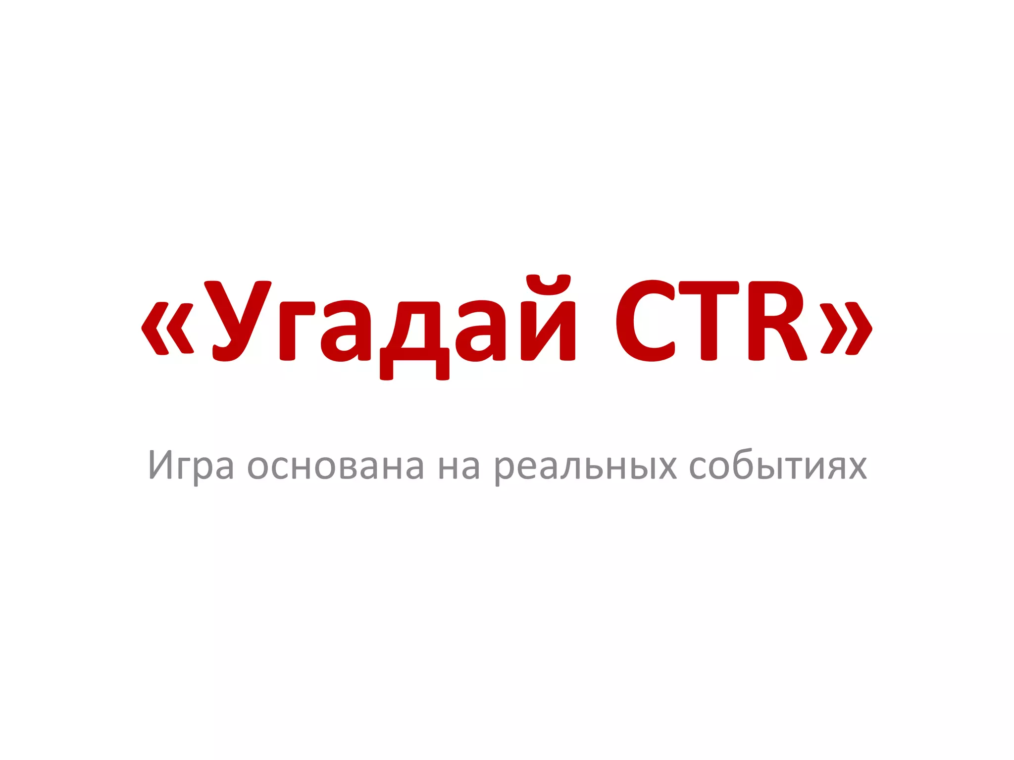 «Угадай  CTR » Игра основана на реальных событиях 