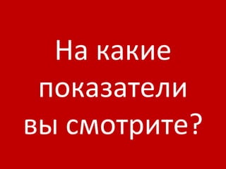 На какие показатели в ы смотрите? 