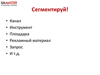 Сегментируй! Канал Инструмент Площадка Рекламн ый материал Запрос И т.д. 