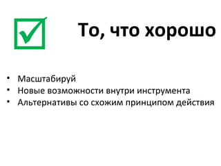 То, что хорошо  Масштабируй Нов ые возможности внутри инструмента Альтернативы со схожим принципом действия 