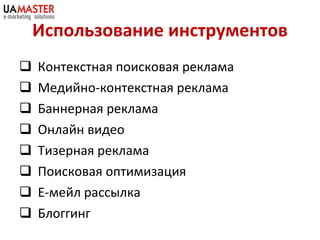 Использование инструментов Контекстная поисковая реклама Медийно-контекстная реклама Баннерная реклама Онлайн видео Тизерная реклама Поисковая оптимизация Е-мейл рассылка Блоггинг 