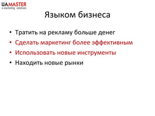Яз ыком бизнеса Тратить на рекламу больше денег Сделать маркетинг более эффективным Использовать новые инструменты Находить новые рынки 