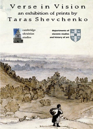 Verse in Vision
an exhibition of prints by

Taras Shevchenko
cambridge
ukrainian
studies

cambridge
ukrainian
studies

www.CambridgeUkrainianStudies.org.uk

departments of
slavonic studies
and history of art

 