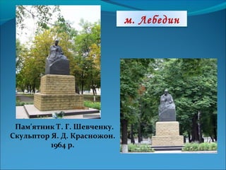 м. Лебедин
Пам'ятник Т. Г. Шевченку.
Скульптор Я. Д. Красножон.
1964 р.
 