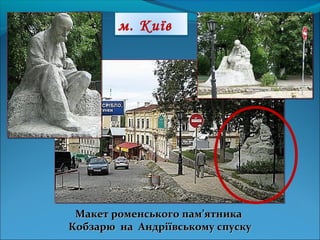 Макет роменського пам’ятникаМакет роменського пам’ятника
Кобзарю на Андріївському спускуКобзарю на Андріївському спуску
м. Київ
 