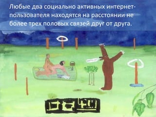 Люб ые два социально активных интернет-пользователя находятся на расстоянии не более трех половых связей друг от друга. 
