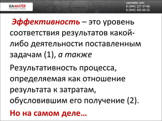   Эффективность  – это уровень соответствия результатов какой-либо деятельности поставленным задачам (1),  а также Результативность процесса, определяемая как отношение результата к затратам, обусловившим его получение (2). Но на самом деле… 