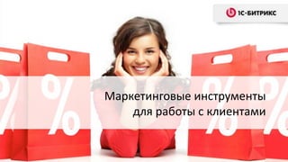 Маркетинговые инструменты
для работы с клиентами
 