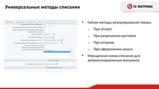 Универсальные методы списания
• Гибкие методы резервирования товара:
o При оплате
o При разрешении доставки
o При отгрузке
o При оформлении заказа
• Упрощенная схема списания для
автоматизированных магазинов
 