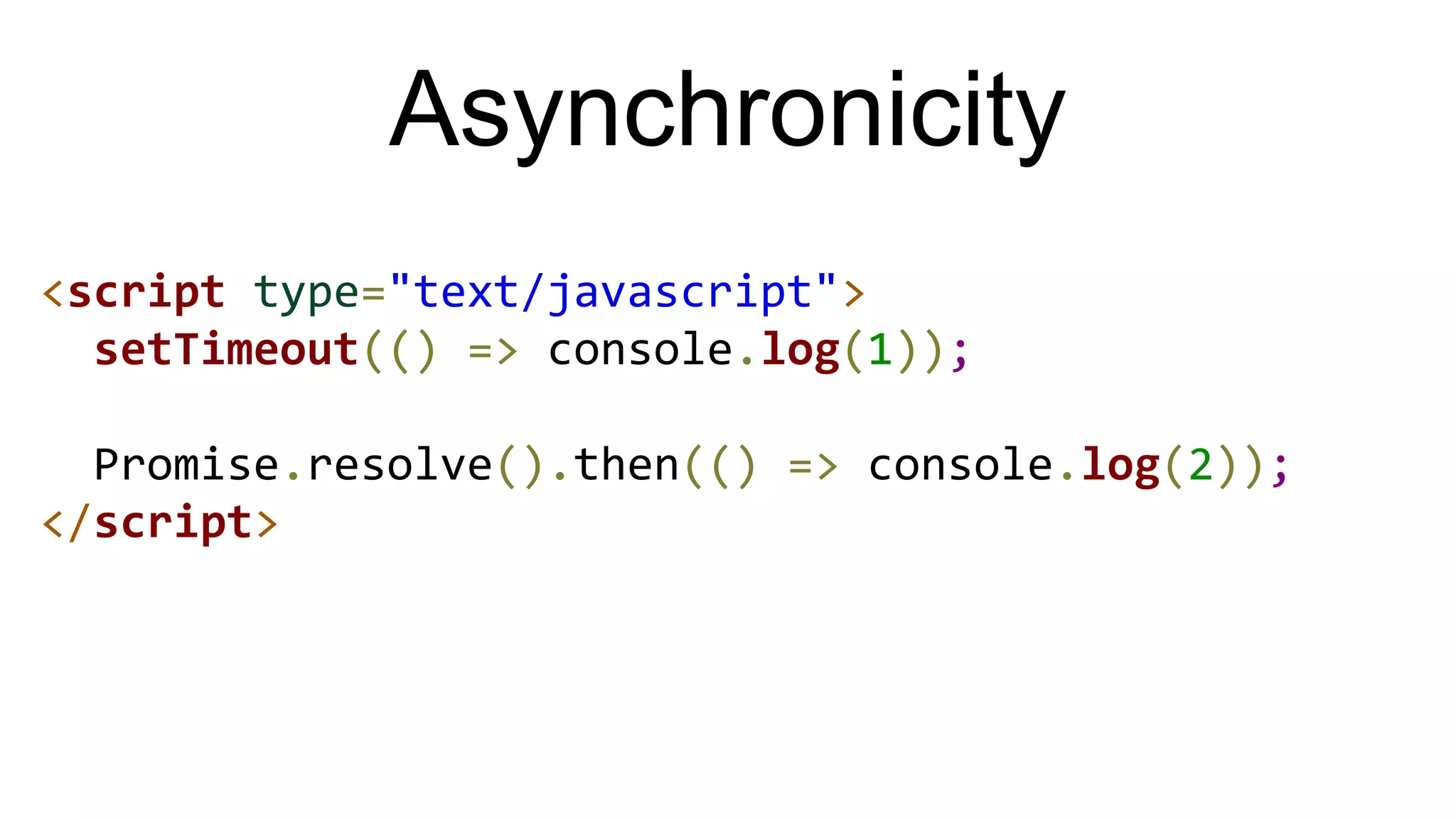 Asynchronicity
<script type="text/javascript">
setTimeout(() => console.log(1));
Promise.resolve().then(() => console.log(2));
</script>
 