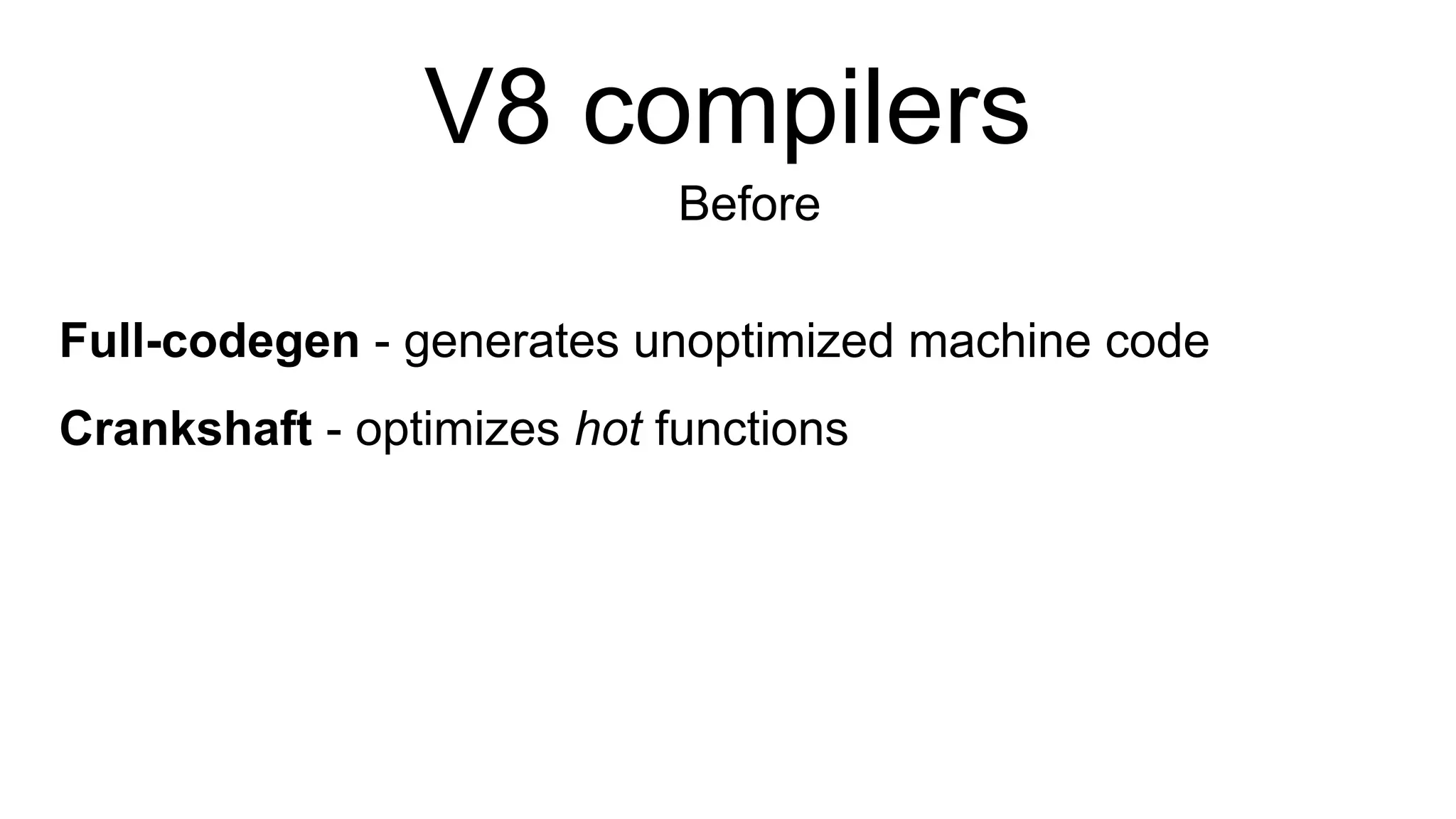 V8 compilers
Before
Full-codegen - generates unoptimized machine code
Crankshaft - optimizes hot functions
 