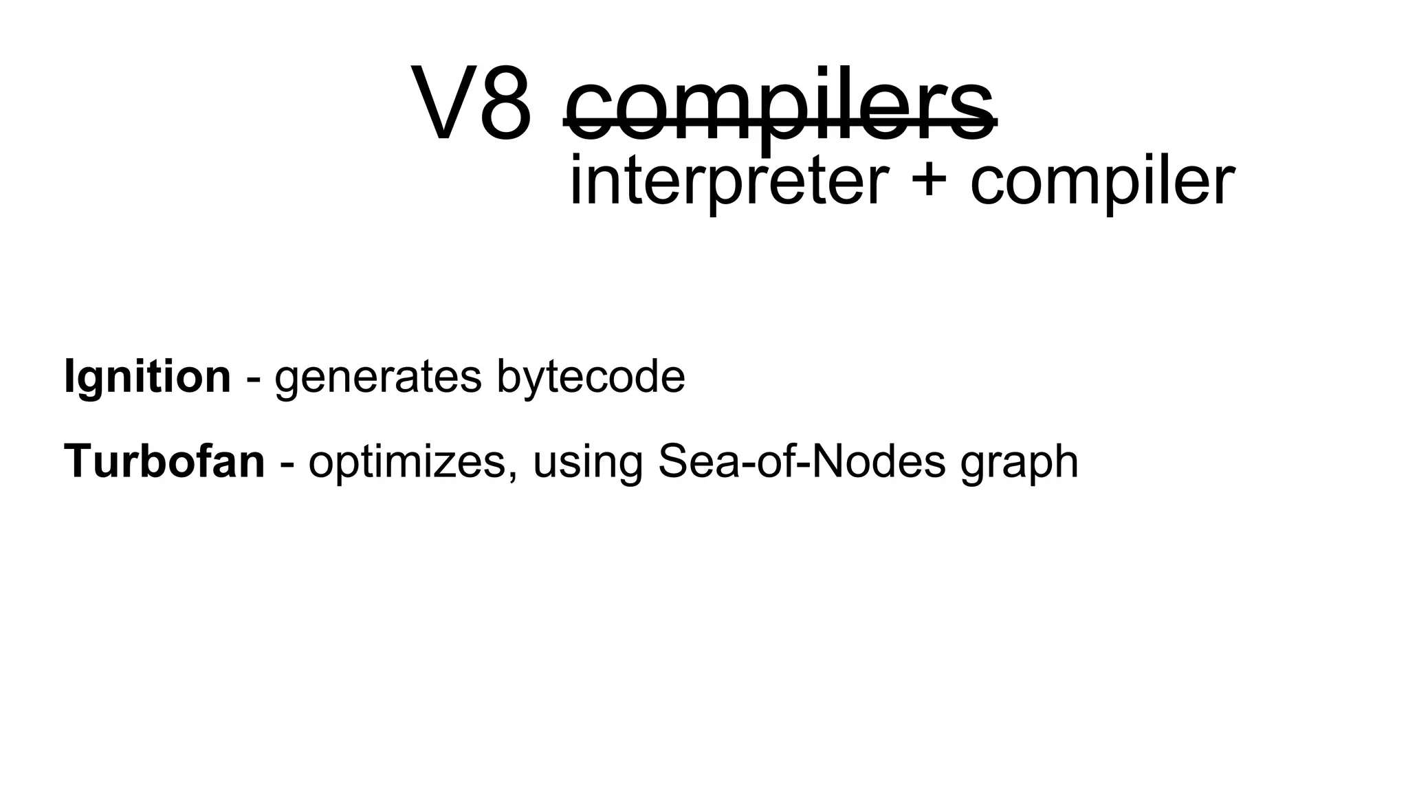 V8 compilers
Ignition - generates bytecode
Turbofan - optimizes, using Sea-of-Nodes graph
interpreter + compiler
 