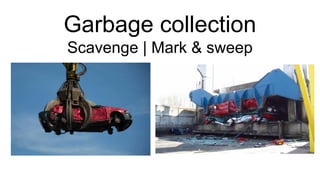 Garbage collection
Scavenge | Mark & sweep
 