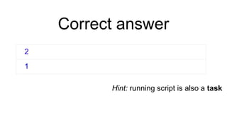 Correct answer
2
1
Hint: running script is also a task
 