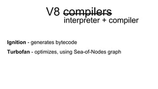 V8 compilers
Ignition - generates bytecode
Turbofan - optimizes, using Sea-of-Nodes graph
interpreter + compiler
 
