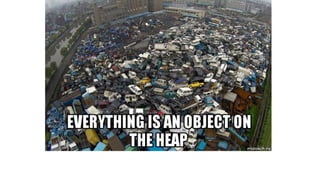 Everything is object on the Heap
 