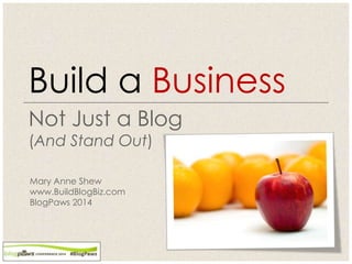 Not Just a Blog
(And Stand Out)
Build a Business
Mary Anne Shew
www.BuildBlogBiz.com
BlogPaws 2014
 