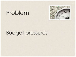 5
Budget pressures
Problem
 