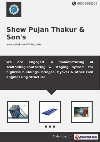 08373903302
A Member of
Shew Pujan Thakur &
Son's
www.spthakurscaffolding.com
We are engaged in manufacturing of
scaﬀolding,shuttering & staging system for
highrise buildings, bridges, ﬂyover & other civil
engineering structure.
 